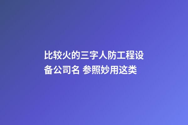 比较火的三字人防工程设备公司名 参照妙用这类-第1张-公司起名-玄机派